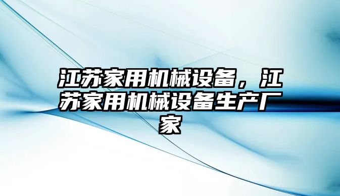 江蘇家用機械設(shè)備，江蘇家用機械設(shè)備生產(chǎn)廠家