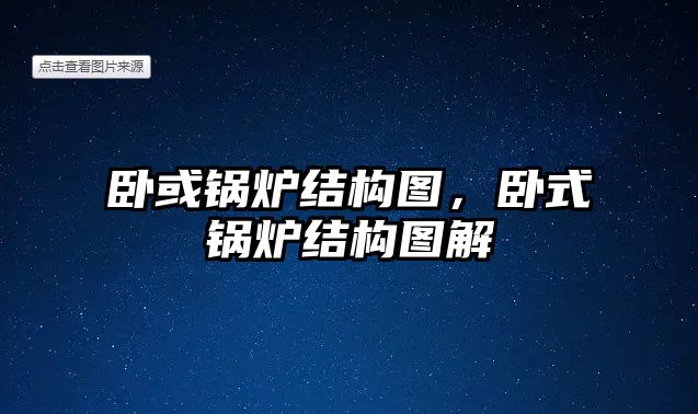 臥或鍋爐結構圖，臥式鍋爐結構圖解