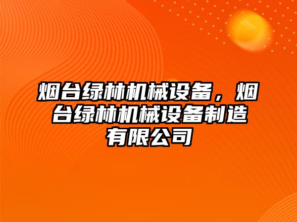 煙臺綠林機械設(shè)備，煙臺綠林機械設(shè)備制造有限公司