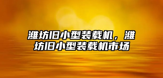 濰坊舊小型裝載機，濰坊舊小型裝載機市場