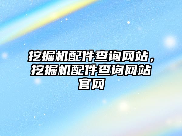 挖掘機配件查詢網(wǎng)站，挖掘機配件查詢網(wǎng)站官網(wǎng)