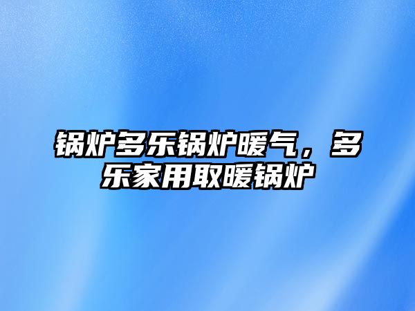 鍋爐多樂(lè)鍋爐暖氣，多樂(lè)家用取暖鍋爐