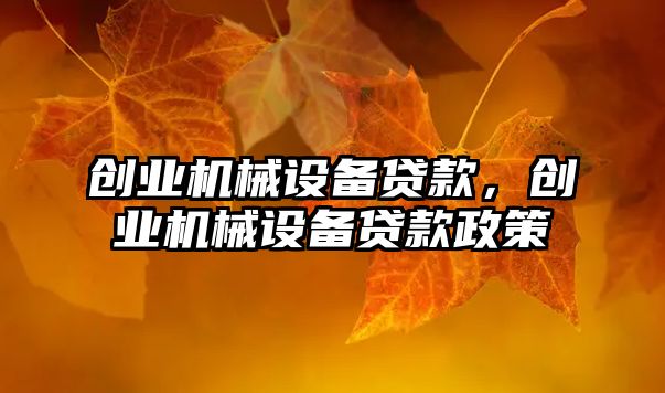 創(chuàng)業(yè)機(jī)械設(shè)備貸款，創(chuàng)業(yè)機(jī)械設(shè)備貸款政策