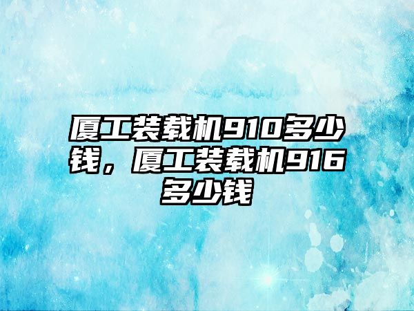 廈工裝載機(jī)910多少錢，廈工裝載機(jī)916多少錢