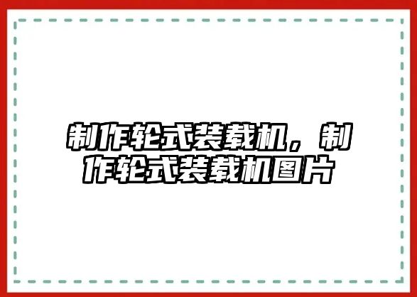 制作輪式裝載機(jī)，制作輪式裝載機(jī)圖片