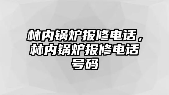 林內(nèi)鍋爐報修電話，林內(nèi)鍋爐報修電話號碼