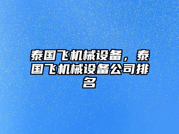 泰國飛機械設(shè)備，泰國飛機械設(shè)備公司排名