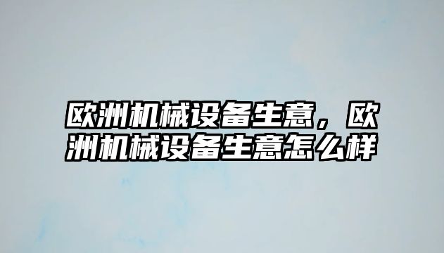 歐洲機(jī)械設(shè)備生意，歐洲機(jī)械設(shè)備生意怎么樣