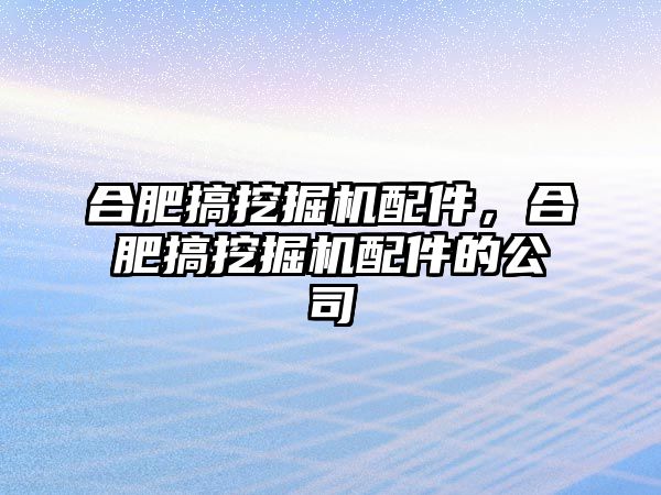 合肥搞挖掘機(jī)配件，合肥搞挖掘機(jī)配件的公司