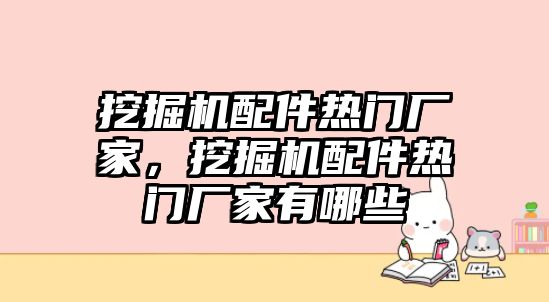 挖掘機(jī)配件熱門廠家，挖掘機(jī)配件熱門廠家有哪些