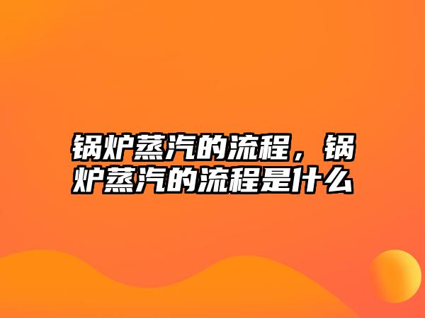 鍋爐蒸汽的流程，鍋爐蒸汽的流程是什么