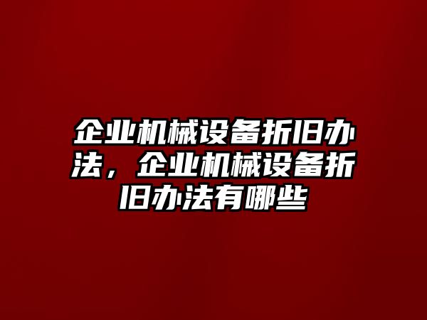 企業(yè)機械設(shè)備折舊辦法，企業(yè)機械設(shè)備折舊辦法有哪些