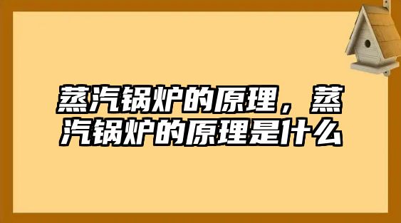 蒸汽鍋爐的原理，蒸汽鍋爐的原理是什么