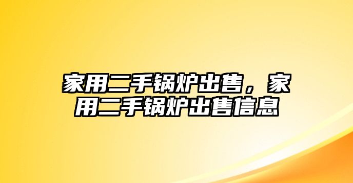 家用二手鍋爐出售，家用二手鍋爐出售信息