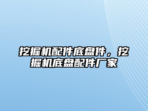 挖掘機配件底盤件，挖掘機底盤配件廠家