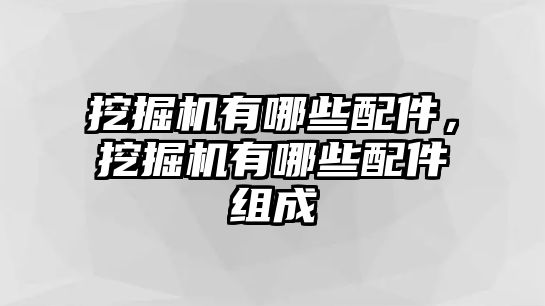 挖掘機有哪些配件，挖掘機有哪些配件組成