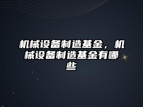 機械設(shè)備制造基金，機械設(shè)備制造基金有哪些