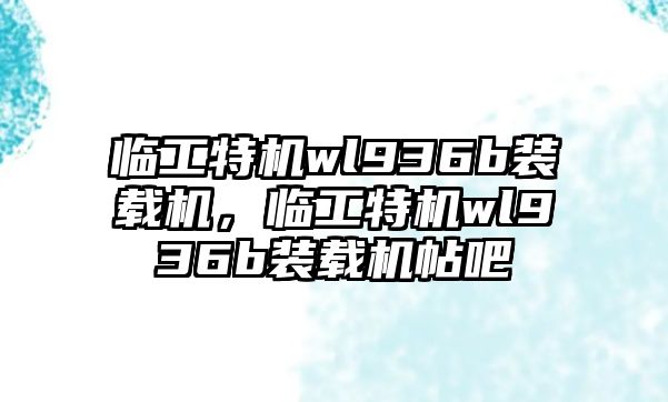 臨工特機wl936b裝載機，臨工特機wl936b裝載機帖吧