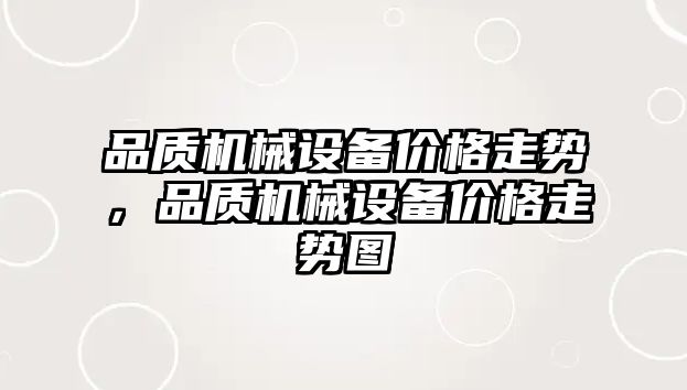 品質(zhì)機械設(shè)備價格走勢，品質(zhì)機械設(shè)備價格走勢圖