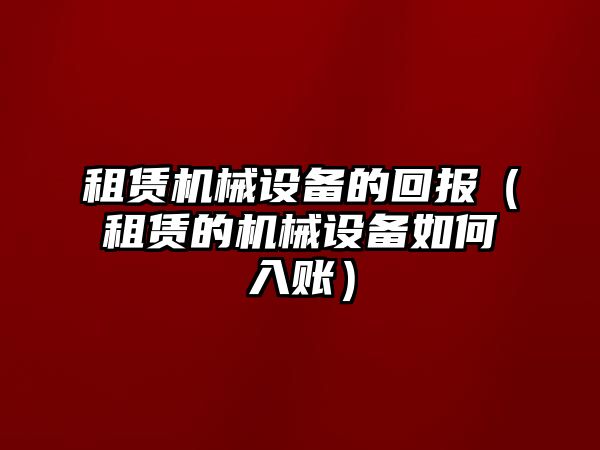 租賃機(jī)械設(shè)備的回報(bào)（租賃的機(jī)械設(shè)備如何入賬）