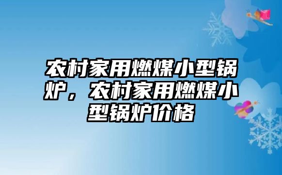 農(nóng)村家用燃煤小型鍋爐，農(nóng)村家用燃煤小型鍋爐價(jià)格