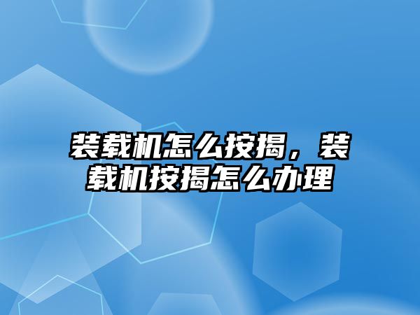 裝載機怎么按揭，裝載機按揭怎么辦理