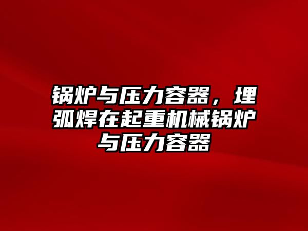 鍋爐與壓力容器，埋弧焊在起重機(jī)械鍋爐與壓力容器