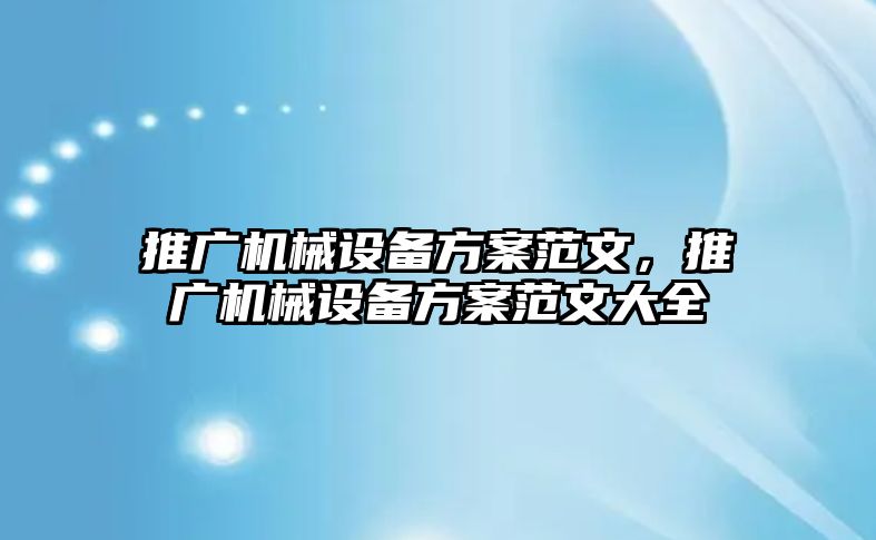 推廣機(jī)械設(shè)備方案范文，推廣機(jī)械設(shè)備方案范文大全