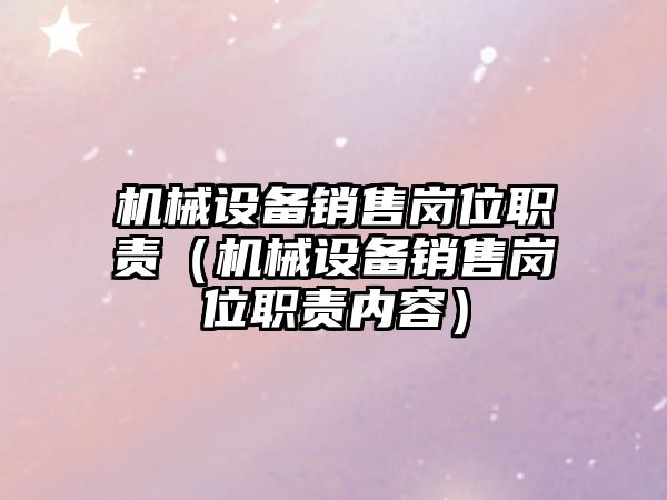 機械設備銷售崗位職責（機械設備銷售崗位職責內(nèi)容）