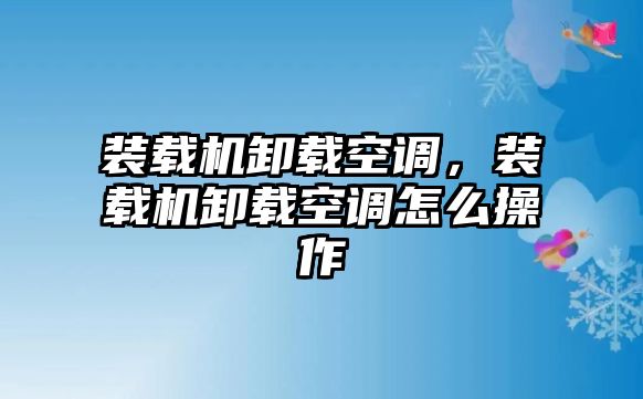 裝載機(jī)卸載空調(diào)，裝載機(jī)卸載空調(diào)怎么操作