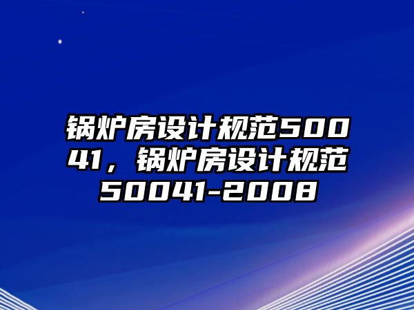 鍋爐房設(shè)計(jì)規(guī)范50041，鍋爐房設(shè)計(jì)規(guī)范50041-2008