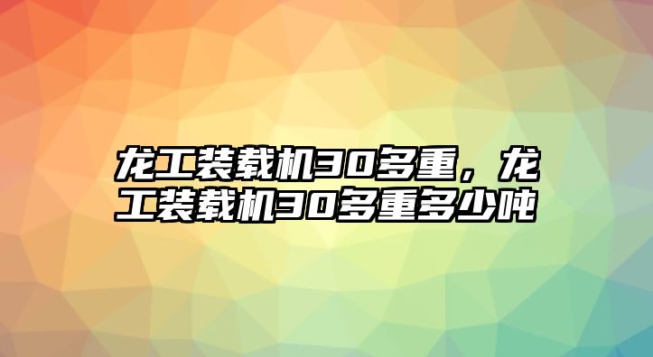 龍工裝載機(jī)30多重，龍工裝載機(jī)30多重多少噸