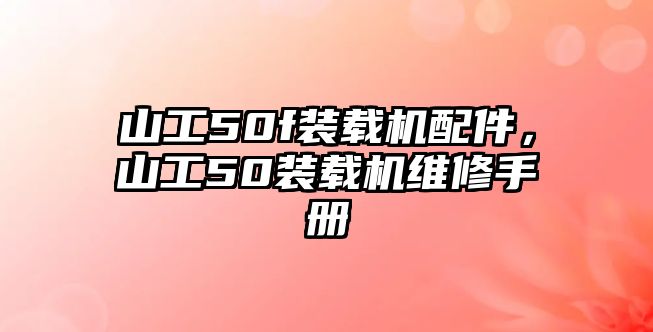 山工50f裝載機(jī)配件，山工50裝載機(jī)維修手冊