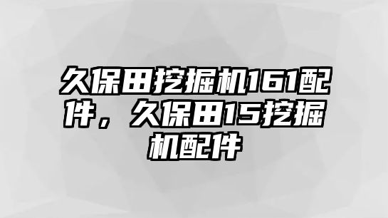 久保田挖掘機161配件，久保田15挖掘機配件