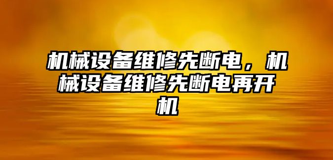 機械設(shè)備維修先斷電，機械設(shè)備維修先斷電再開機