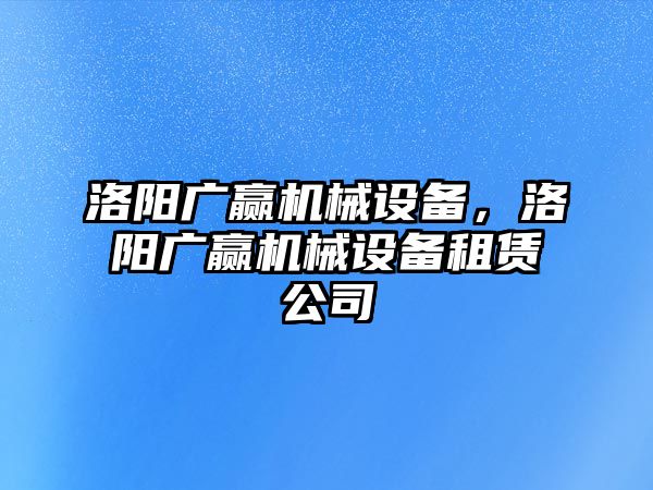 洛陽廣贏機械設備，洛陽廣贏機械設備租賃公司