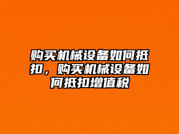 購買機(jī)械設(shè)備如何抵扣，購買機(jī)械設(shè)備如何抵扣增值稅