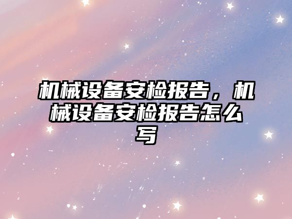 機械設備安檢報告，機械設備安檢報告怎么寫