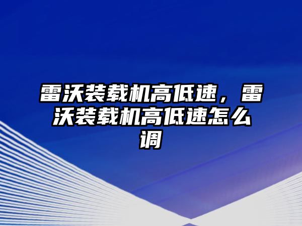 雷沃裝載機高低速，雷沃裝載機高低速怎么調