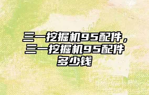 三一挖掘機95配件，三一挖掘機95配件多少錢