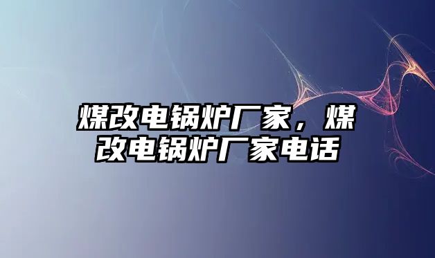 煤改電鍋爐廠家，煤改電鍋爐廠家電話