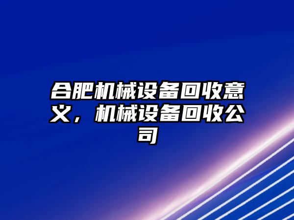 合肥機械設(shè)備回收意義，機械設(shè)備回收公司