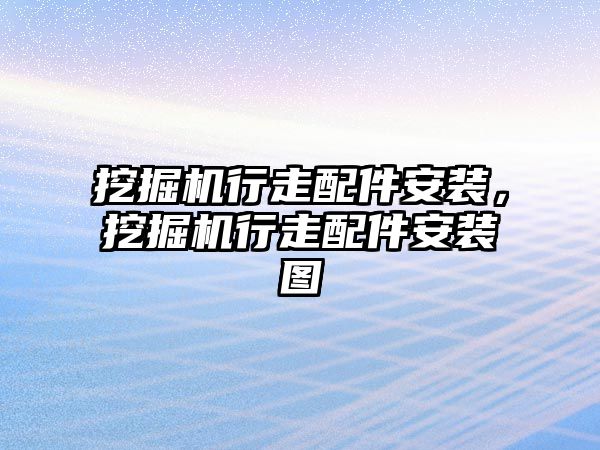 挖掘機行走配件安裝，挖掘機行走配件安裝圖