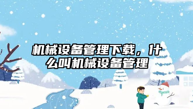 機械設備管理下載，什么叫機械設備管理