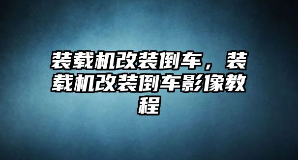 裝載機(jī)改裝倒車，裝載機(jī)改裝倒車影像教程