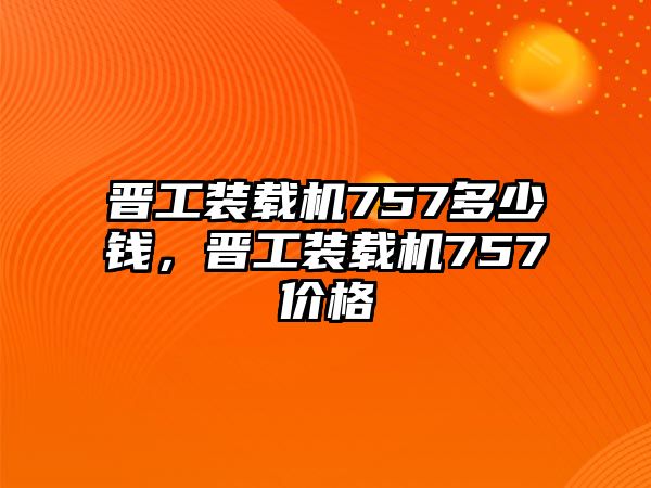 晉工裝載機(jī)757多少錢，晉工裝載機(jī)757價(jià)格