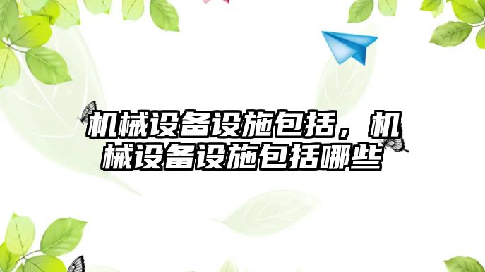 機械設(shè)備設(shè)施包括，機械設(shè)備設(shè)施包括哪些