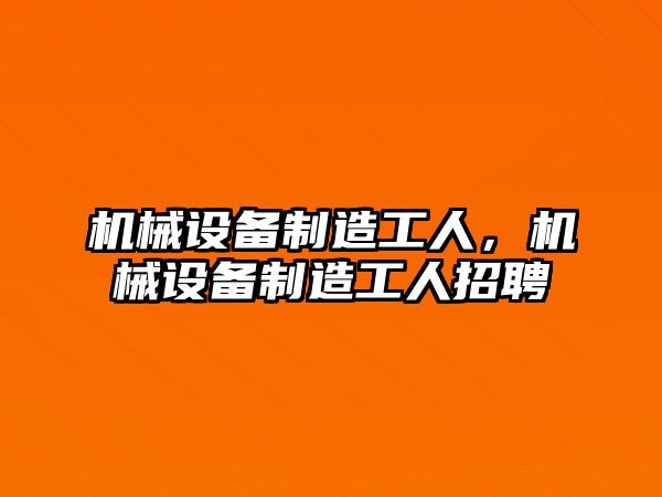 機械設備制造工人，機械設備制造工人招聘