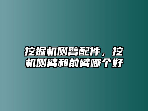 挖掘機側(cè)臂配件，挖機側(cè)臂和前臂哪個好