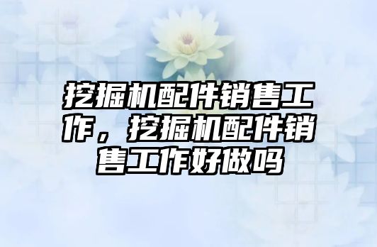 挖掘機配件銷售工作，挖掘機配件銷售工作好做嗎